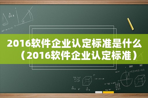 2016软件企业认定标准是什么(2016软件企业认定标准) 2016软件企业认定标准是什么(2016软件企业认定标准)