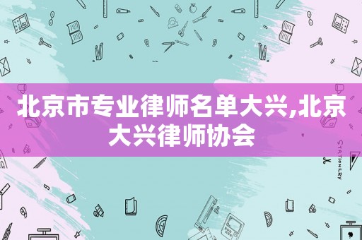 北京市专业律师名单大兴,北京大兴律师协会