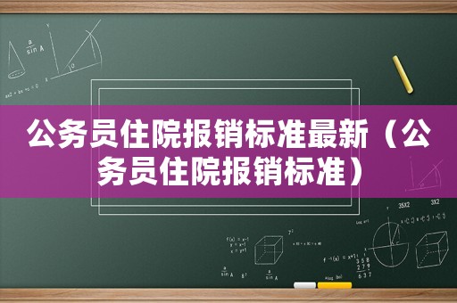 公务员住院报销标准最新(公务员住院报销标准) 公务员住院报销标准最新(公务员住院报销标准)