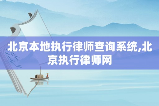 北京本地执行律师查询系统,北京执行律师网 北京本地执行律师查询系统,北京执行律师网