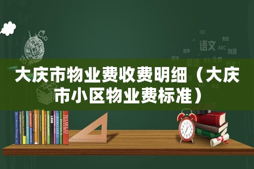 大庆市物业费收费明细(大庆市小区物业费标准) 大庆市物业费收费明细(大庆市小区物业费标准)