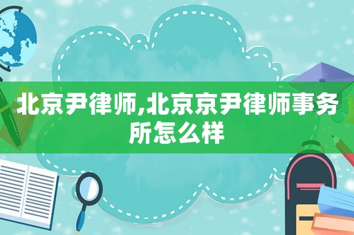北京尹律师,北京京尹律师事务所怎么样