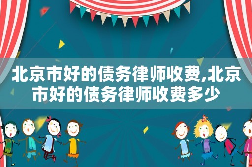 北京市好的债务律师收费,北京市好的债务律师收费多少