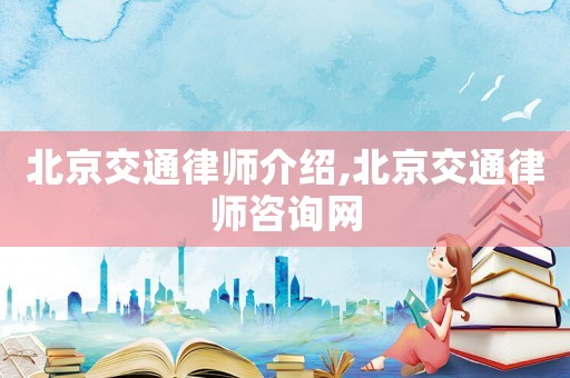 北京交通律师介绍,北京交通律师咨询网