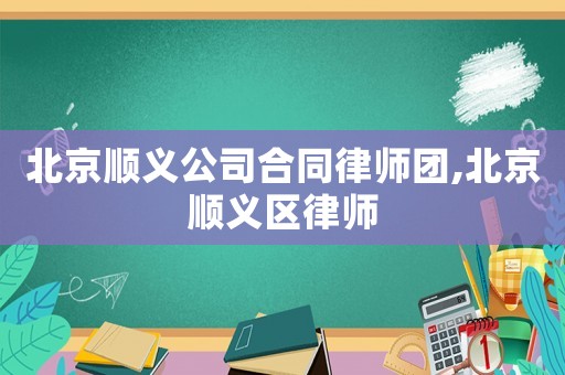 北京顺义公司合同律师团,北京顺义区律师