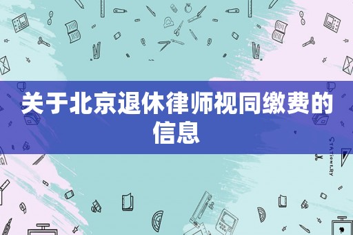 关于北京退休律师视同缴费的信息 关于北京退休律师视同缴费的信息
