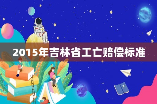 2015年吉林省工亡赔偿标准