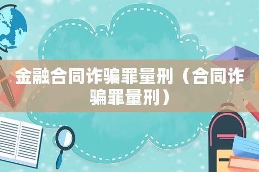 金融合同诈骗罪量刑（合同诈骗罪量刑）