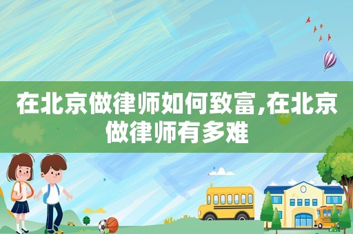 在北京做律师如何致富,在北京做律师有多难