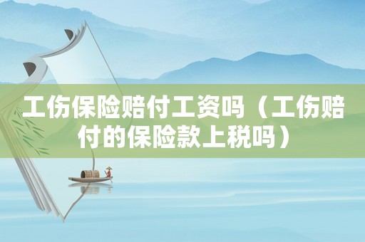 工伤保险赔付工资吗（工伤赔付的保险款上税吗）