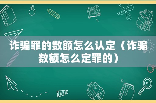 诈骗罪的数额怎么认定(诈骗数额怎么定罪的) 诈骗罪的数额怎么认定(诈骗数额怎么定罪的)