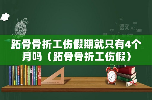 跖骨骨折工伤假期就只有4个月吗（跖骨骨折工伤假）