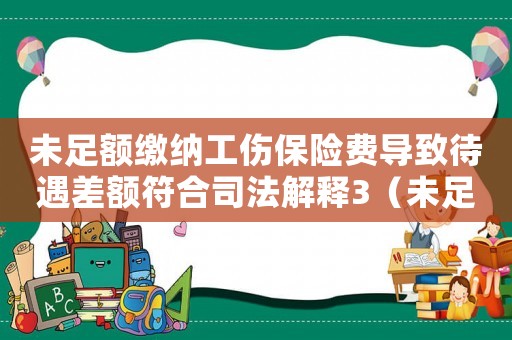 未足额缴纳工伤保险费导致待遇差额符合司法解释3（未足额缴纳工伤保险）
