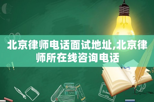 北京律师电话面试地址,北京律师所在线咨询电话 北京律师电话面试地址,北京律师所在线咨询电话