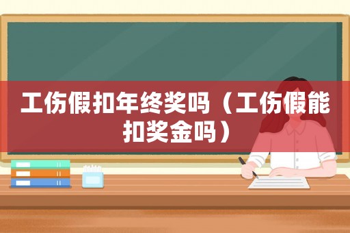 工伤假扣年终奖吗(工伤假能扣奖金吗) 工伤假扣年终奖吗(工伤假能扣奖金吗)