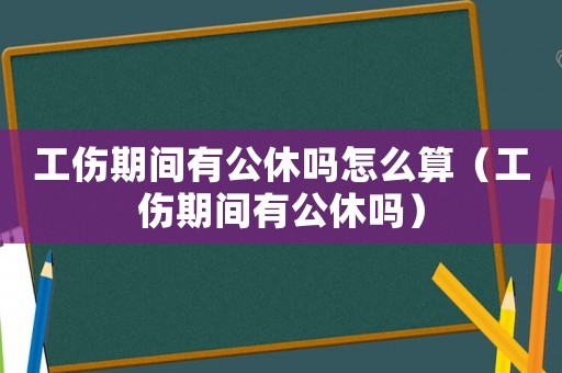 工伤期间有公休吗怎么算(工伤期间有公休吗) 工伤期间有公休吗怎么算(工伤期间有公休吗)