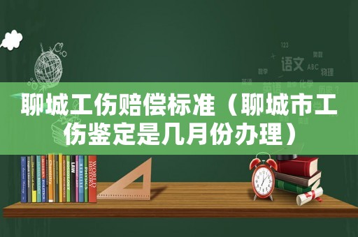 聊城工伤赔偿标准(聊城市工伤鉴定是几月份办理) 聊城工伤赔偿标准(聊城市工伤鉴定是几月份办理)