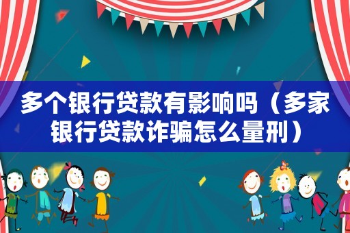 多个银行贷款有影响吗（多家银行贷款诈骗怎么量刑）