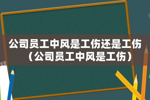 公司员工中风是工伤还是工伤（公司员工中风是工伤）