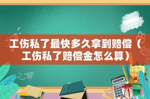 工伤私了最快多久拿到赔偿（工伤私了赔偿金怎么算）