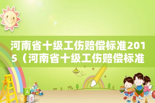 河南省十级工伤赔偿标准2015（河南省十级工伤赔偿标准2015）