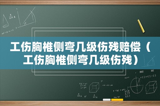 工伤胸椎侧弯几级伤残赔偿(工伤胸椎侧弯几级伤残) 工伤胸椎侧弯几级伤残赔偿(工伤胸椎侧弯几级伤残)