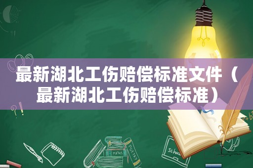最新湖北工伤赔偿标准文件(最新湖北工伤赔偿标准) 最新湖北工伤赔偿标准文件(最新湖北工伤赔偿标准)