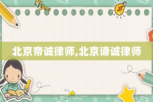 北京帝诚律师,北京谛诚律师