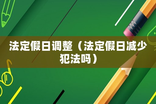 法定假日调整（法定假日减少犯法吗）