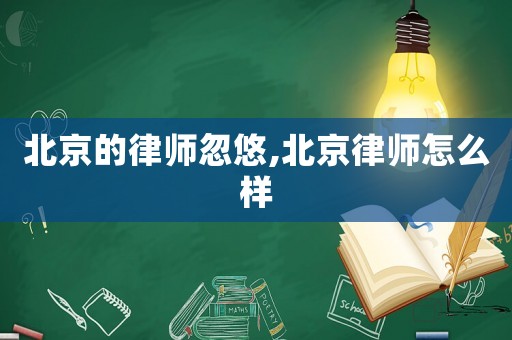 北京的律师忽悠,北京律师怎么样