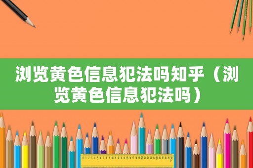 浏览黄色信息犯法吗知乎(浏览黄色信息犯法吗) 浏览黄色信息犯法吗知乎(浏览黄色信息犯法吗)