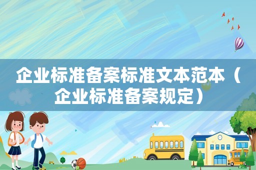 企业标准备案标准文本范本(企业标准备案规定) 企业标准备案标准文本范本(企业标准备案规定)
