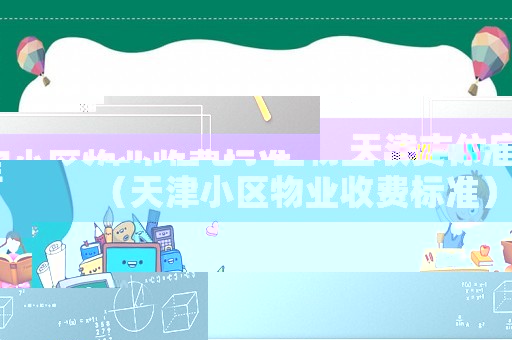 天津市住宅小区物业收费标准(天津小区物业收费标准) 天津市住宅小区物业收费标准(天津小区物业收费标准)