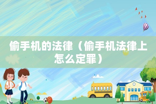 偷手机的法律(偷手机法律上怎么定罪) 偷手机的法律(偷手机法律上怎么定罪)