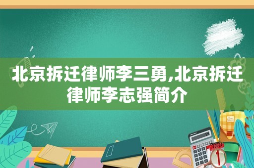 北京拆迁律师李三勇,北京拆迁律师李志强简介 北京拆迁律师李三勇,北京拆迁律师李志强简介