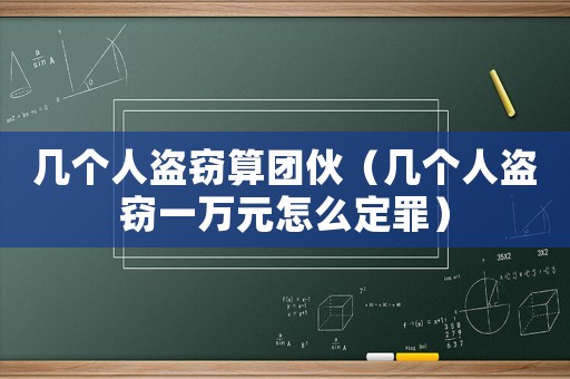 几个人盗窃算团伙(几个人盗窃一万元怎么定罪) 几个人盗窃算团伙(几个人盗窃一万元怎么定罪)