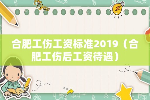 合肥工伤工资标准2019(合肥工伤后工资待遇) 合肥工伤工资标准2019(合肥工伤后工资待遇)