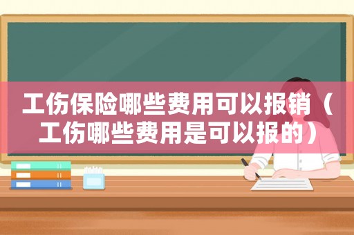 工伤保险哪些费用可以报销(工伤哪些费用是可以报的) 工伤保险哪些费用可以报销(工伤哪些费用是可以报的)
