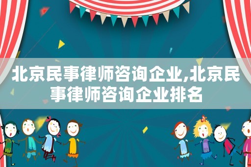 北京民事律师咨询企业,北京民事律师咨询企业排名