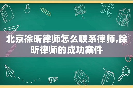 北京徐昕律师怎么联系律师,徐昕律师的成功案件 北京徐昕律师怎么联系律师,徐昕律师的成功案件