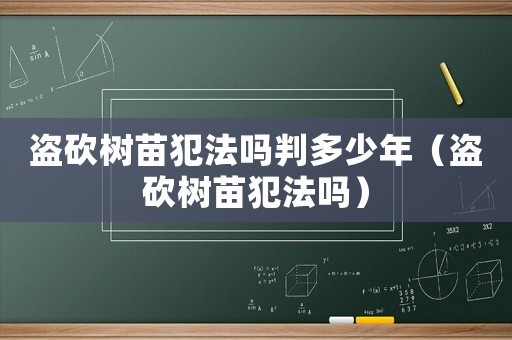 盗砍树苗犯法吗判多少年（盗砍树苗犯法吗）