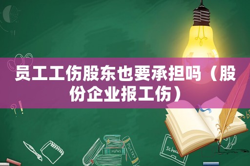 员工工伤股东也要承担吗(股份企业报工伤) 员工工伤股东也要承担吗(股份企业报工伤)