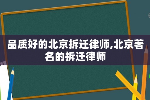 品质好的北京拆迁律师,北京著名的拆迁律师