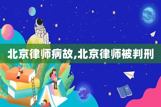 北京律师病故,北京律师被判刑 北京律师病故,北京律师被判刑