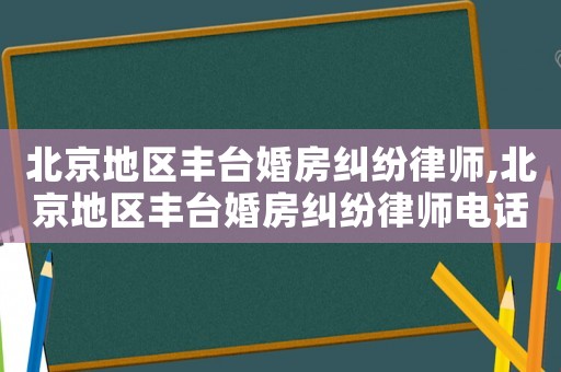 北京地区丰台婚房纠纷律师,北京地区丰台婚房纠纷律师电话 北京地区丰台婚房纠纷律师,北京地区丰台婚房纠纷律师电话