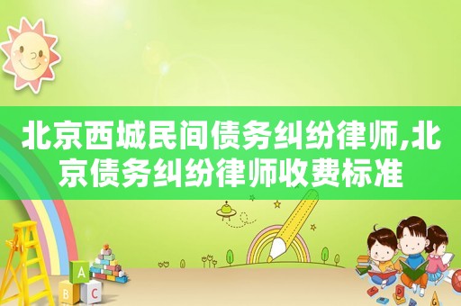 北京西城民间债务纠纷律师,北京债务纠纷律师收费标准 北京西城民间债务纠纷律师,北京债务纠纷律师收费标准