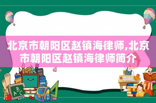北京市朝阳区赵镇海律师,北京市朝阳区赵镇海律师简介