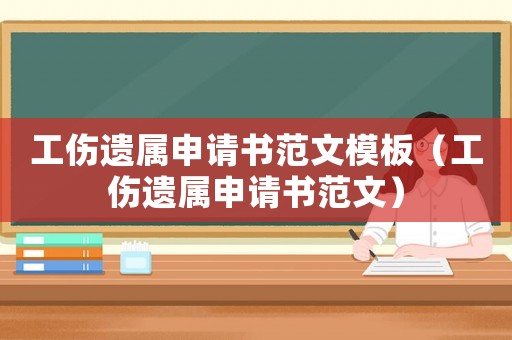 工伤遗属申请书范文模板(工伤遗属申请书范文) 工伤遗属申请书范文模板(工伤遗属申请书范文)