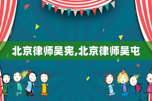 北京律师吴宪,北京律师吴屯