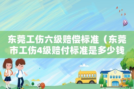 东莞工伤六级赔偿标准(东莞市工伤4级赔付标准是多少钱) 东莞工伤六级赔偿标准(东莞市工伤4级赔付标准是多少钱)